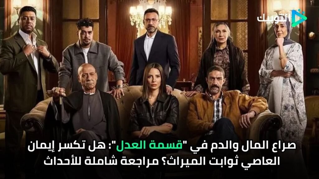 صراع المال والدم في قسمة العدل هل تكسر إيمان العاصي ثوابت الميراث؟ مراجعة شاملة للأحداث