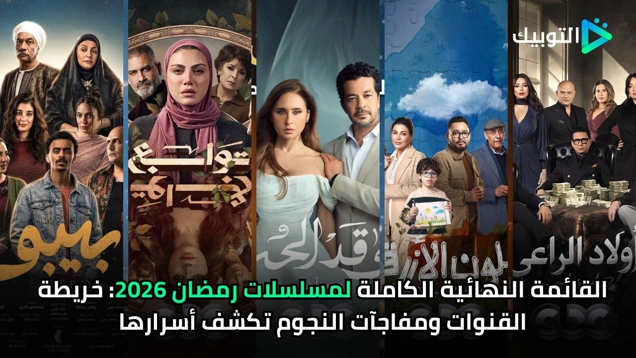 القائمة النهائية الكاملة لمسلسلات رمضان 2026 خريطة القنوات ومفاجآت النجوم تكشف أسرارها