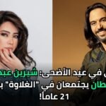 زلزال فني في عيد الأضحى: شيرين عبد الوهاب وبهاء سلطان يجتمعان في "الغلاوة" بعد فراق 21 عاماً!