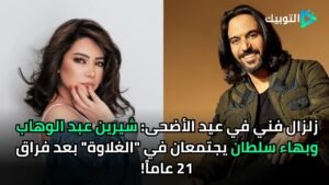 زلزال فني في عيد الأضحى: شيرين عبد الوهاب وبهاء سلطان يجتمعان في "الغلاوة" بعد فراق 21 عاماً!