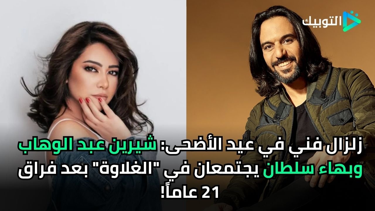 زلزال فني في عيد الأضحى: شيرين عبد الوهاب وبهاء سلطان يجتمعان في "الغلاوة" بعد فراق 21 عاماً!