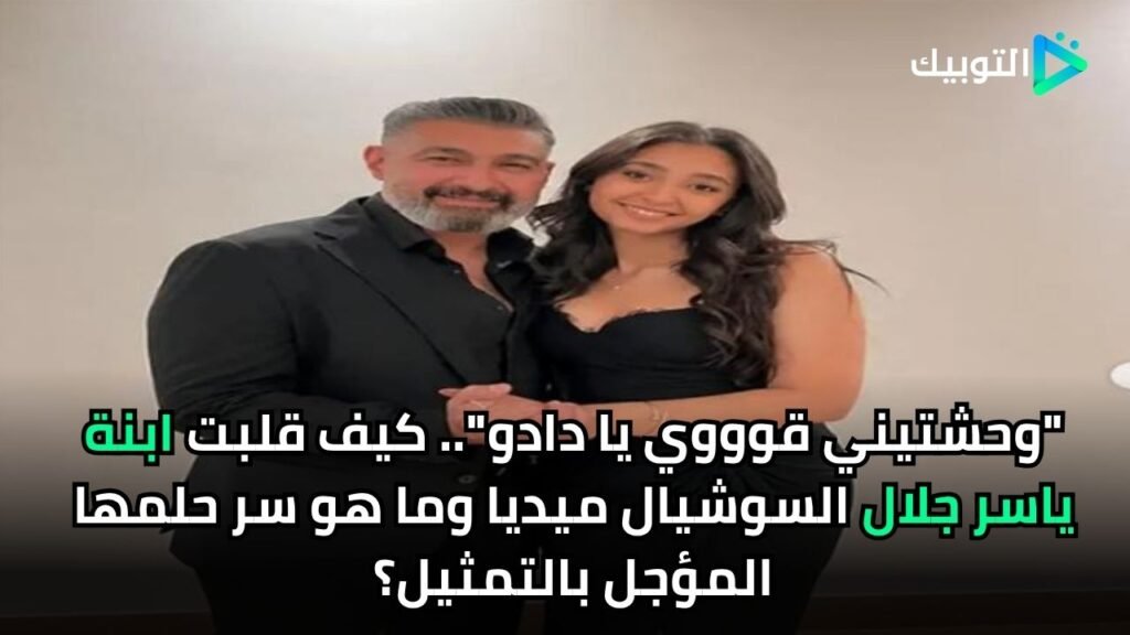 "وحشتيني قوووي يا دادو".. كيف قلبت ابنة ياسر جلال السوشيال ميديا وما هو سر حلمها المؤجل بالتمثيل؟